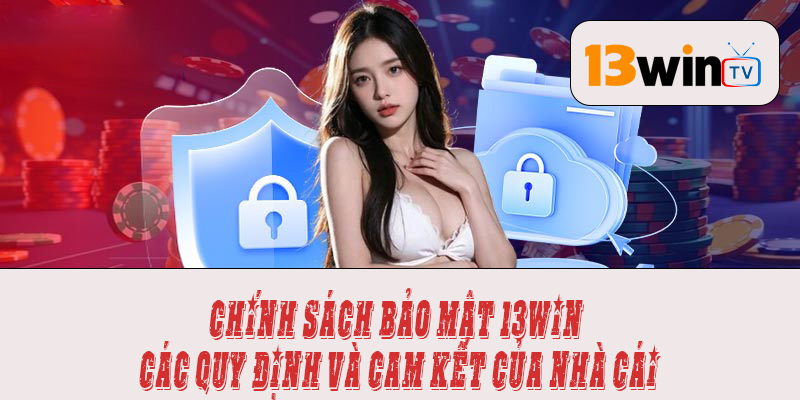 Chính sách bảo mật 13win - các quy định và cam kết của nhà cái