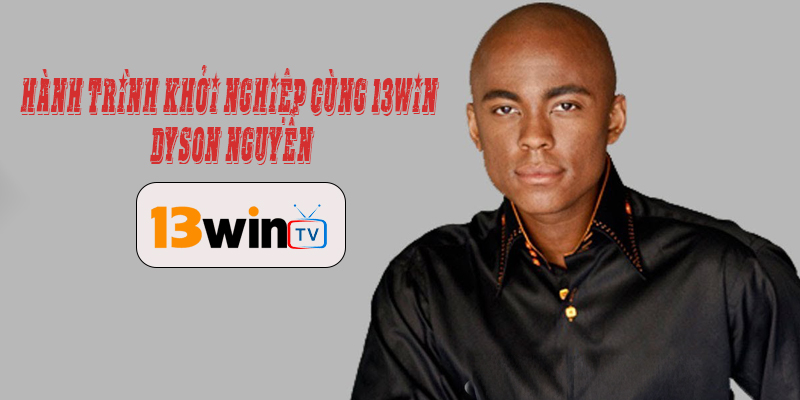 Hành trình khởi nghiệp cùng 13WIN của Dyson Nguyễn
